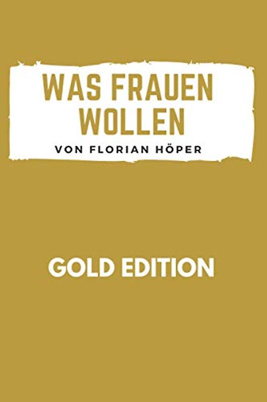 WAS FRAUEN WOLLEN Gold Edition: Frauen glücklich machen, Frauen verstehen, Frauen verführen, Frauen befriedigen, wirklich guter Sex, erfüllte Partnerschaft, eine glückliche Beziehung oder Ehe führen!