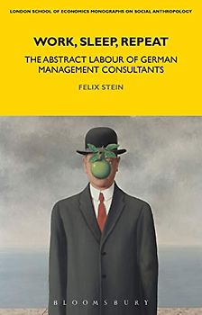 Work, Sleep, Repeat: The Abstract Labour of German Management Consultants (LSE Monographs on Social Anthropology, Band 83)