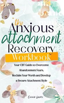 The Anxious Attachment Recovery Workbook: Your CBT Guide to Overcoming Fear of Abandonment, Reclaiming Your Worth, and Developing a Secure Attachment Style (Your Blossom Soul)