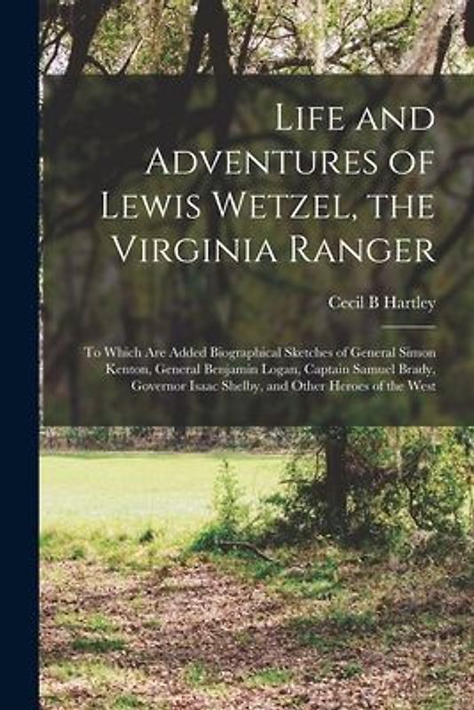 Life and Adventures of Lewis Wetzel, the Virginia Ranger: to Which Are Added Biographical Sketches of General Simon Kenton, General Benjamin Logan, Ca