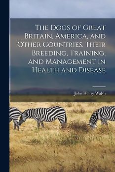 The Dogs of Great Britain, America, and Other Countries, Their Breeding, Training, and Management in Health and Disease