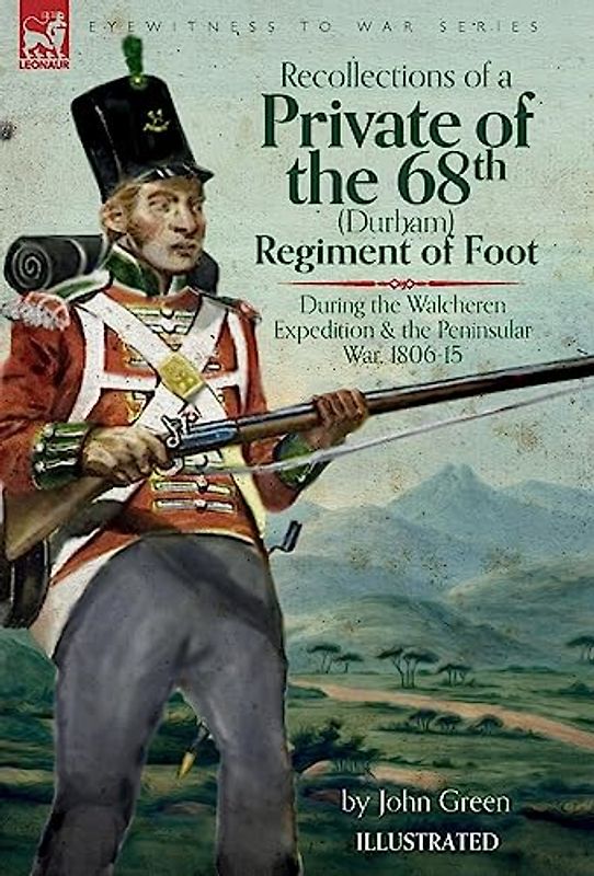 Recollections of a Private of the 68th (Durham) Regiment of Foot During the Walcheren Expedition and the Peninsular War, 1806-15