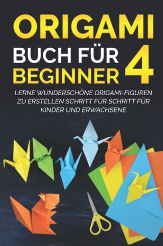 Origami Buch für Beginner 4: Lerne wunderschöne Origami-Figuren zu erstellen Schritt für Schritt für Kinder und Erwachsene