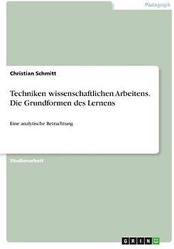 Techniken wissenschaftlichen Arbeitens. Die Grundformen des Lernens