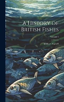 A History of British Fishes; Volume 1