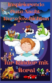Inspirierende Gute-Nacht-Kurzgeschichten für Kinder mit Moral: Inspirierende Geschichten für Kinder, die Mut, Ehrgeiz und Selbstvertrauen veranschaulichen