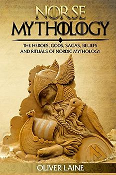 Norse Mythology: The Heroes, Gods, Sagas, Beliefs, and Rituals Of Nordic Mythology (Mythology Uncovered Series, Band 1)