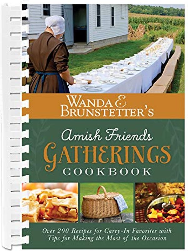 Wanda E. Brunstetter's Amish Friends Gatherings Cookbook: Over 200 Recipes for Carry-In Favorites with Tips for Making the Most of the Occasion