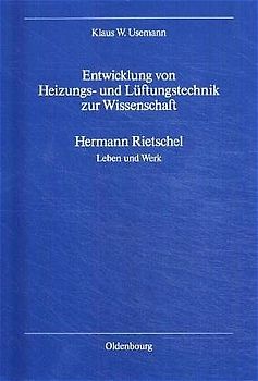 Entwicklung von Heizungs- und Lüftungstechnik zur Wissenschaft. Hermann Rietschel - Leben und Werk