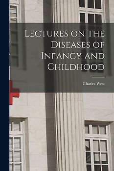 Lectures on the Diseases of Infancy and Childhood