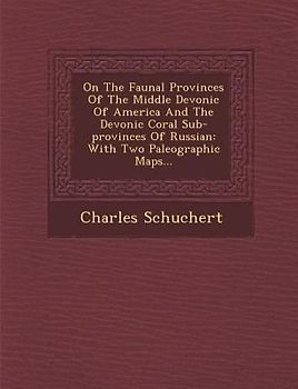 On the Faunal Provinces of the Middle Devonic of America and the Devonic Coral Sub-Provinces of Russian: With Two Paleographic Maps...