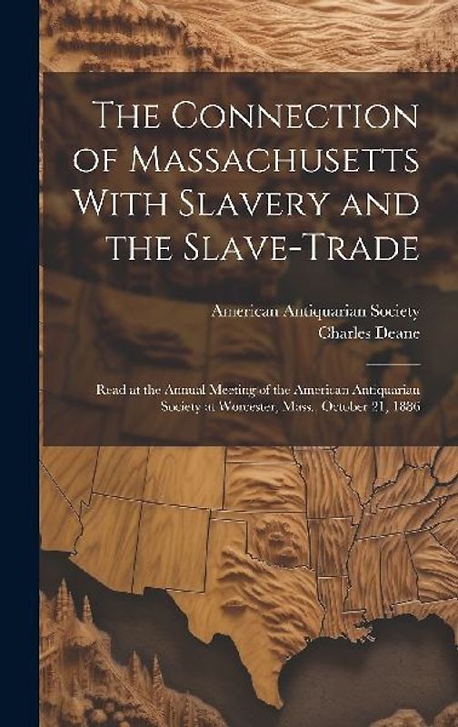 The Connection of Massachusetts With Slavery and the Slave-trade: Read at the Annual Meeting of the American Antiquarian Society at Worcester, Mass.,
