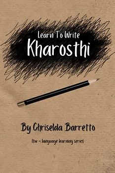 Learn To Write Kharosthi (Illustrated): Foreign Language Learning Workbook. Ancient Languages. Historical Script. Abugida. Primer Language Learning Book. Workbook (LTW Language Learning Series)