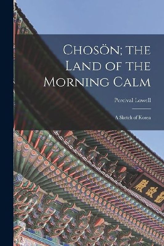 Chosön; the Land of the Morning Calm: A Sketch of Korea
