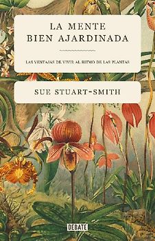 La mente bien ajardinada : las ventajas de vivir al ritmo de las plantas