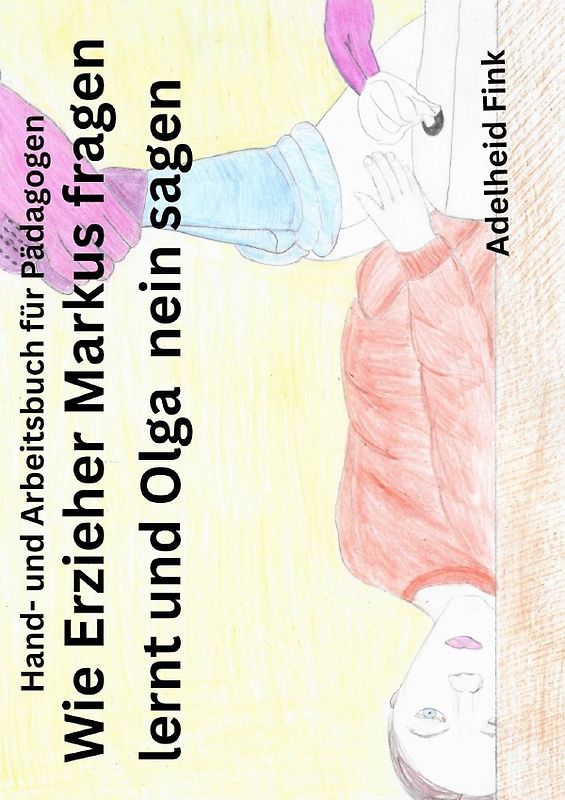 Hand- und Arbeitsbuch für Pädagogen / Wie Erzieher Markus fragen lernt und Olga nein sagen