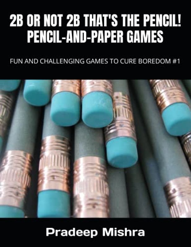 2B OR NOT 2B THAT'S THE PENCIL! PENCIL-AND-PAPER GAMES: FUN AND CHALLENGING GAMES TO CURE BOREDOM #1