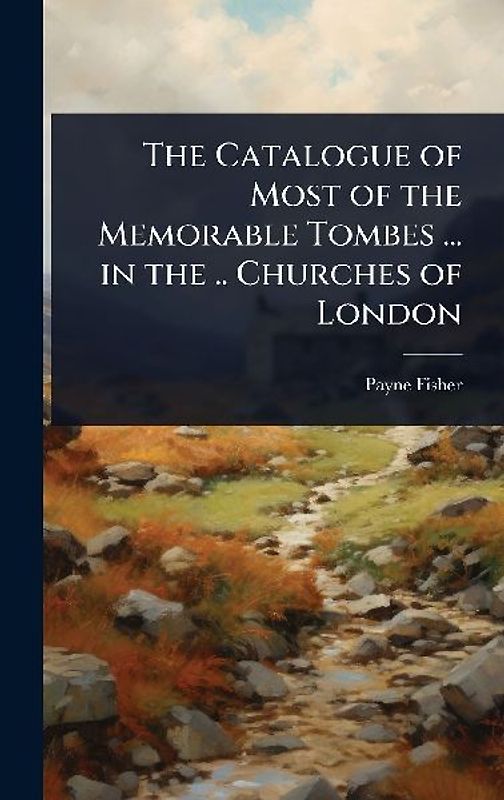 The Catalogue of Most of the Memorable Tombes ... in the .. Churches of London