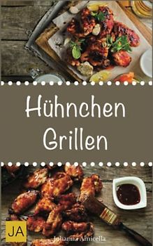 Hühnchen Grillen: 30 Rezepte für leckere Hühnchen-Gerichte zum Grillen: Damit die nächste Grill-Party ein Hit wird !