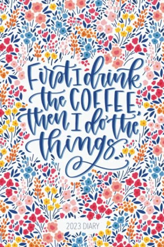 2023 Diary - First I Drink The Coffee, Then I Do The Things
