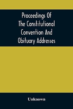 Proceedings Of The Constitutional Convention And Obituary Addresses On The Occasion Of The Death Of Hon. Wm. M. Meredith, Of Philadelphia, Pa. September 16Th, 1873
