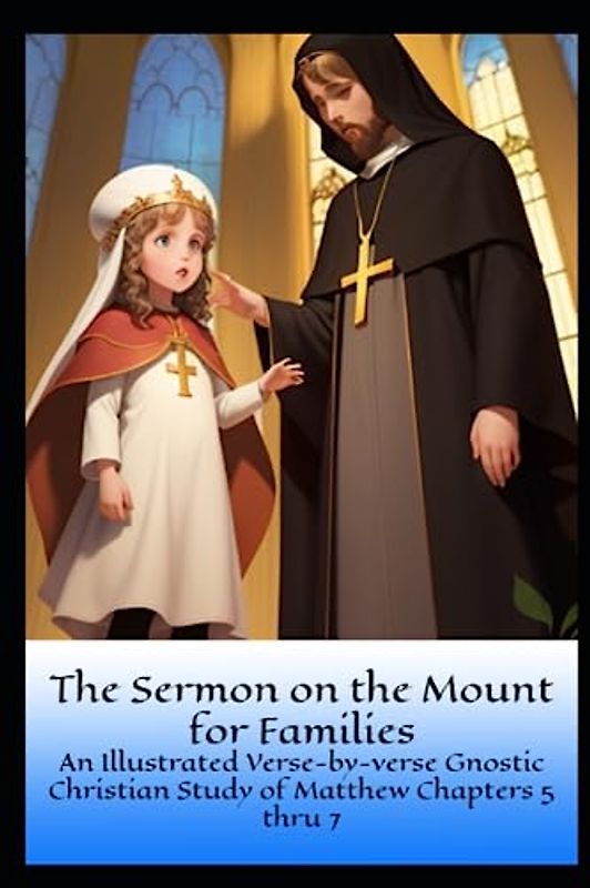 The Sermon on the Mount for Families: An Illustrated Verse-by-Verse Gnostic Christian Study of Matthew Chapters 5 thru 7 (Gnostic Christianity For Families, Band 2)