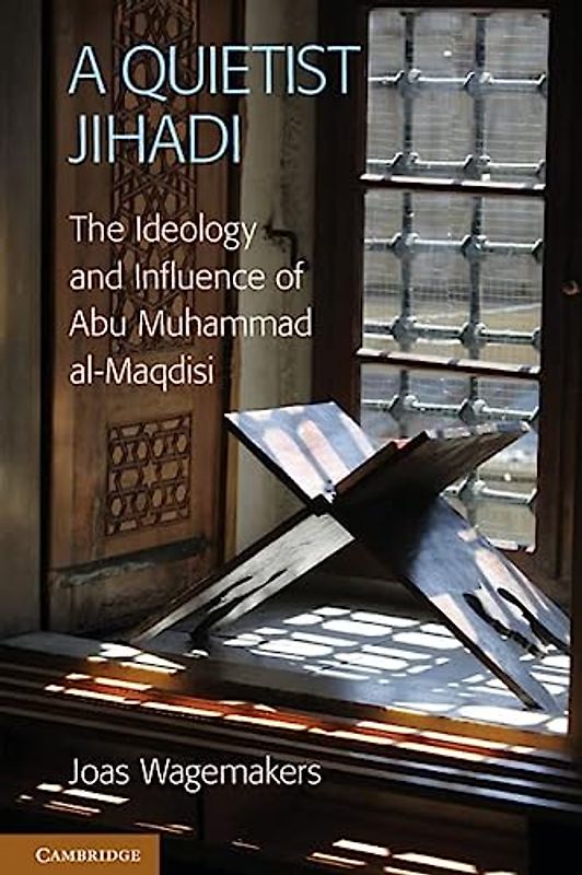 A Quietist Jihadi: The Ideology and Influence of Abu Muhammad al-Maqdisi - Wagemakers, Dr Joas