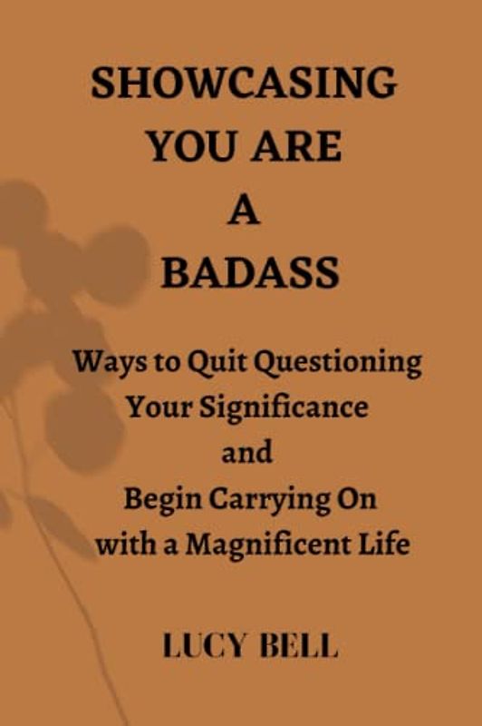 Showcasing You Are a Badass: Ways to Quit Questioning Your Significance and Begin Carrying on with a Magnificent Life