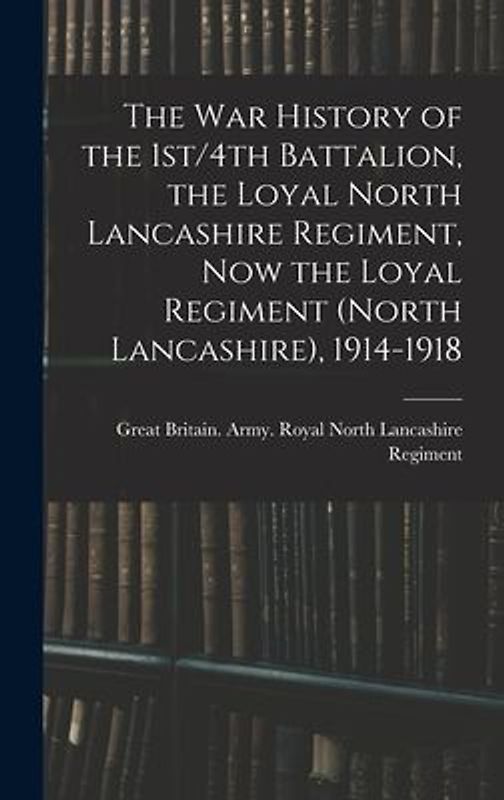 The war History of the 1st/4th Battalion, the Loyal North Lancashire Regiment, now the Loyal Regiment (North Lancashire), 1914-1918