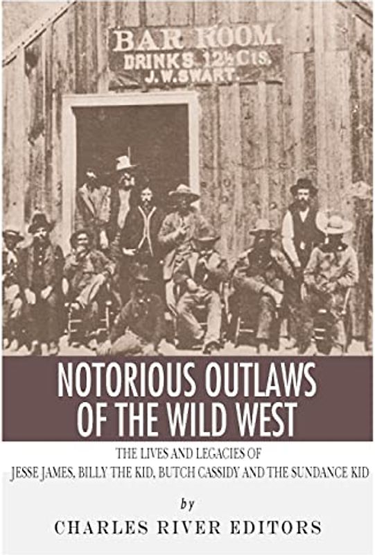 Notorious Outlaws of the Wild West: The Lives and Legacies of Jesse James, Billy the Kid, Butch Cassidy and the Sundance Kid