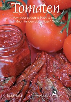 Tomaten - secchi & Pesto & frisch. Kochbuch für den "tomatigen" Genuss mit Pomodori secchi & Tomaten-Pesto & frischen Tomaten