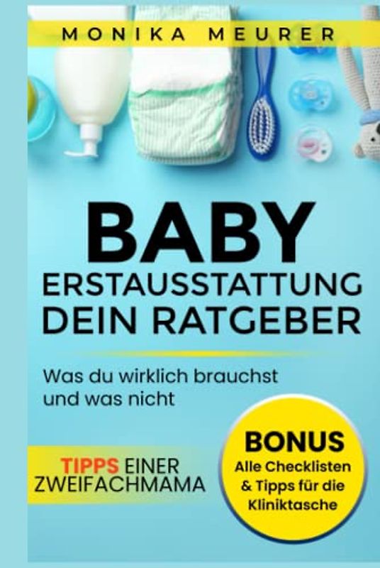 Babyerstausstattung - dein Ratgeber: Die richtige Baby-Ausstattung finden und Fehlkäufe vermeiden, inklusive aller Checklisten, Tipps für die ... und was nicht! Tipps einer Zweifachmama