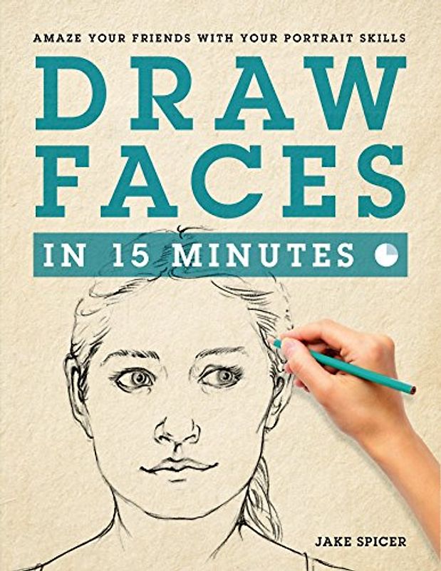 Draw Faces in 15 Minutes: How to Get Started in Portrait Drawing: Amaze Your Friends With Your Portrait Skills