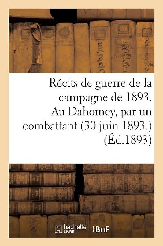 Récits de Guerre de la Campagne de 1893. Au Dahomey, Par Un Combattant (30 Juin 1893)