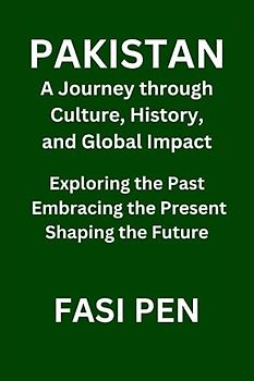 Pakistan: A Journey through Culture, History, and Global Impact: Exploring the Past, Embracing the Present, Shaping the Future