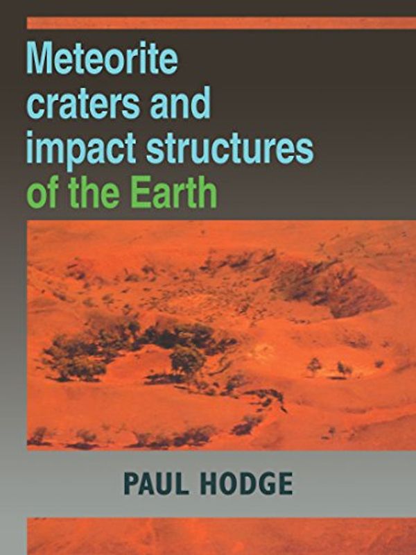 Meteorite Craters and Impact Structures of the Earth - Paul Hodge
