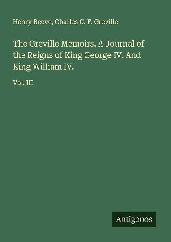 The Greville Memoirs. A Journal of the Reigns of King George IV. And King William IV.