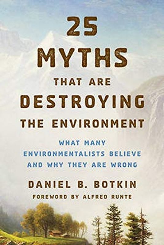 25 Myths That are Destroying the Environment: What Many Environmentalists Believe and Why They are Wrong