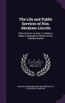 The Life and Public Services of Hon. Abraham Lincoln