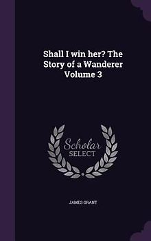 Shall I win her? The Story of a Wanderer Volume 3