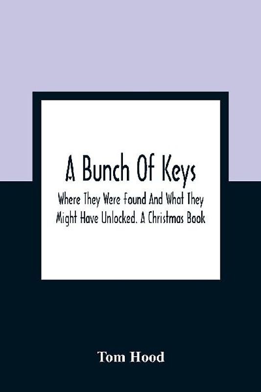 A Bunch Of Keys; Where They Were Found And What They Might Have Unlocked. A Christmas Book