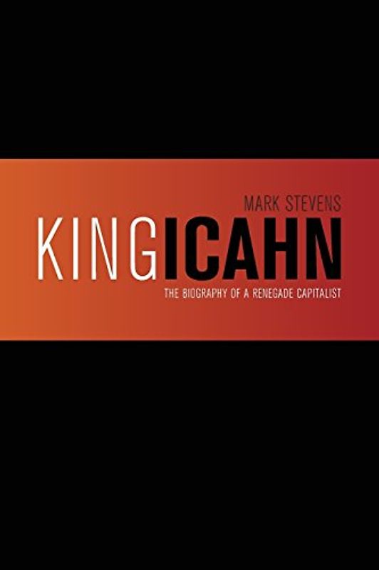 King Icahn: The Biography of a Renegade Capitalist - Stevens, Mark