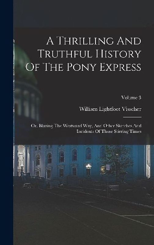 A Thrilling And Truthful History Of The Pony Express: Or, Blazing The Westward Way, And Other Sketches And Incidents Of Those Stirring Times; Volume 3