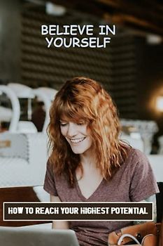 Believe In Yourself: How To Reach Your Highest Potential