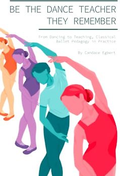 Be the Dance Teacher They Remember: From Dancing to Teaching, Classical Ballet Pedagogy in Practice