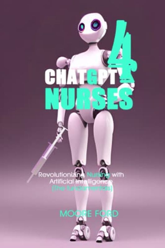 ChatGPT 4 Nurses: Revolutionizing Nursing with Artificial Intelligence (The fundamentals) (ChatGPT 4 Medicine)