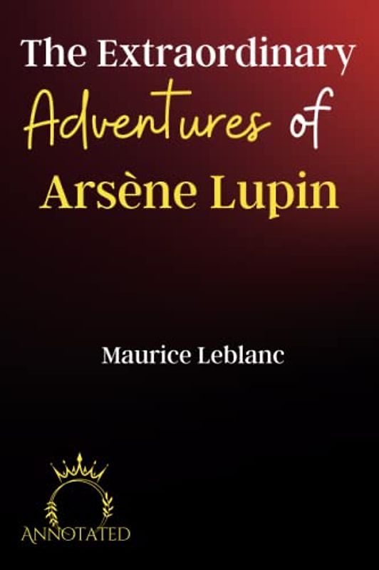 The Extraordinary Adventures of Arsène Lupin Gentleman-Burglar (Annotated)