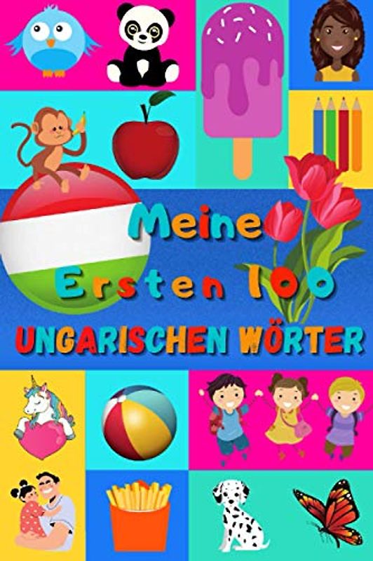 Meine ersten 100 Ungarischen Wörter: Ungarisch lernen für Kinder von 2 - 6 Jahren, Babys, Kindergarten | Bilderbuch : 100 schöne farbige Bilder mit Ungarischen und Deutschen Wörtern
