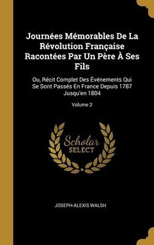 Journées Mémorables De La Révolution Française Racontées Par Un Père À Ses Fils: Ou, Récit Complet Des Événements Qui Se Sont Passés En France Depuis