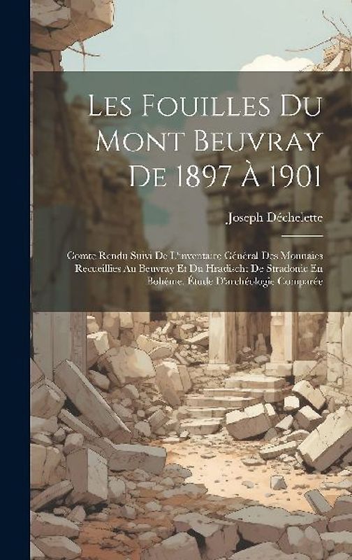 Les Fouilles Du Mont Beuvray De 1897 À 1901: Comte Rendu Suivi De L'inventaire Général Des Monnaies Recueillies Au Beuvray Et Du Hradischt De Stradoni
